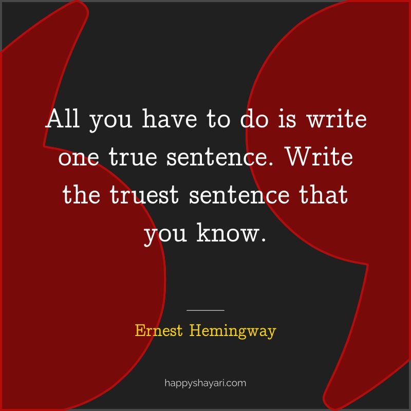 All you have to do is write one true sentence. Write the truest sentence that you know.