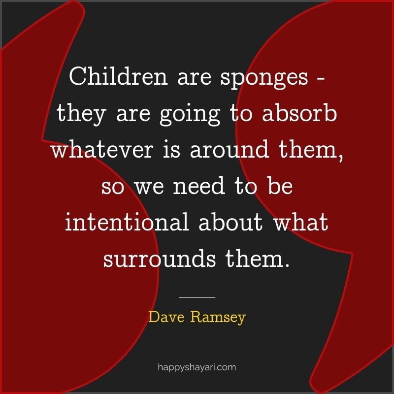 Children are sponges—they are going to absorb whatever is around them, so we need to be intentional about what surrounds them.