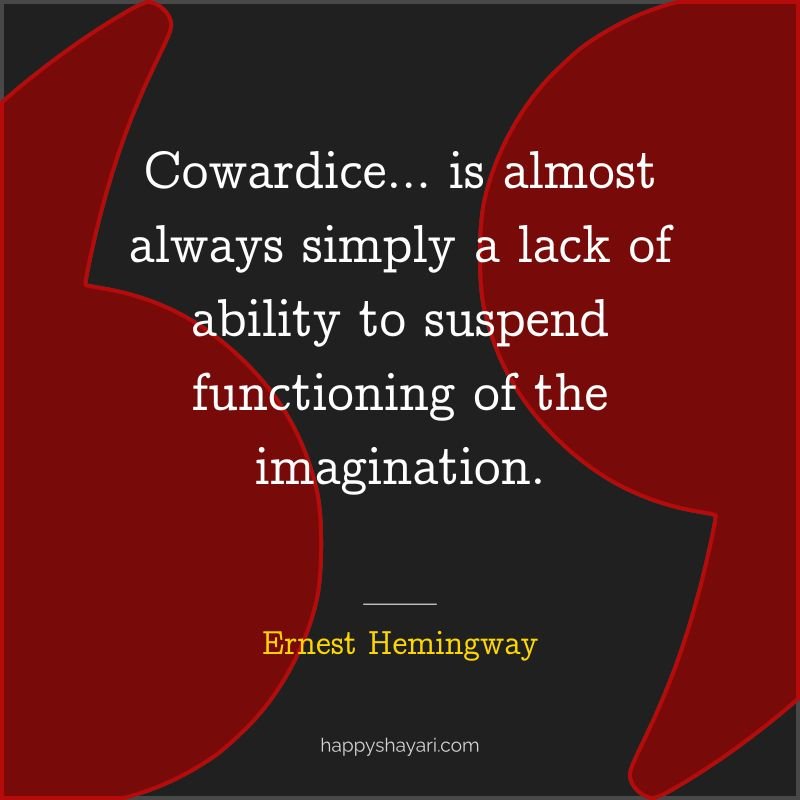 Cowardice… is almost always simply a lack of ability to suspend functioning of the imagination.