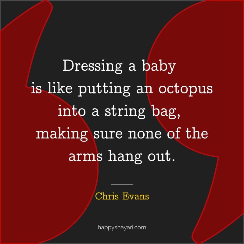 Dressing a baby is like putting an octopus into a string bag, making sure none of the arms hang out.