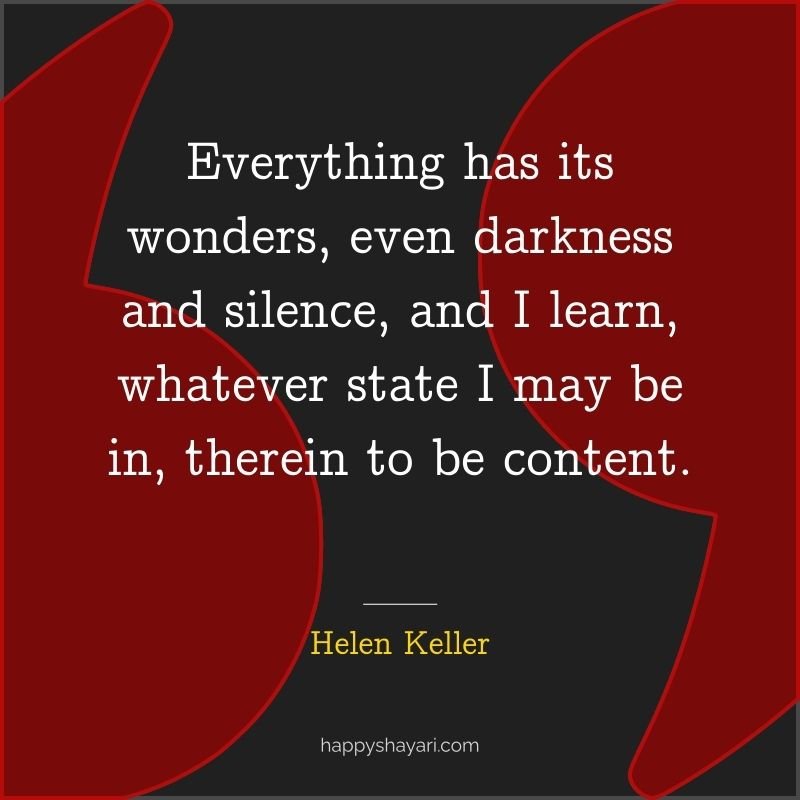 Everything has its wonders, even darkness and silence, and I learn, whatever state I may be in, therein to be content.
