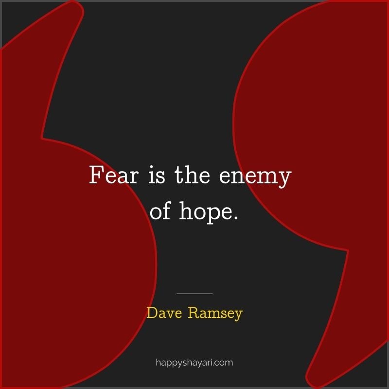 Fear is the enemy of hope.