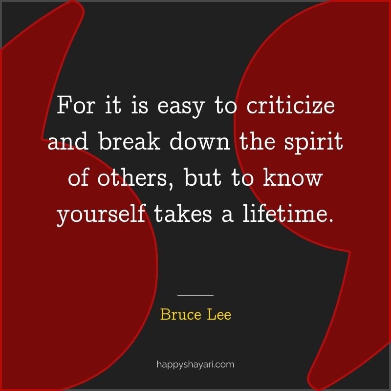 For it is easy to criticize and break down the spirit of others, but to know yourself takes a lifetime.