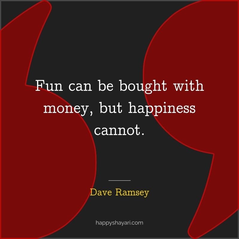 Fun can be bought with money, but happiness cannot.
