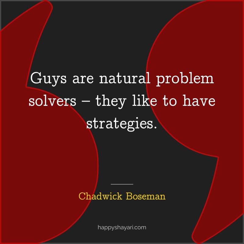 Guys are natural problem solvers – they like to have strategies. - by Chadwick Boseman
