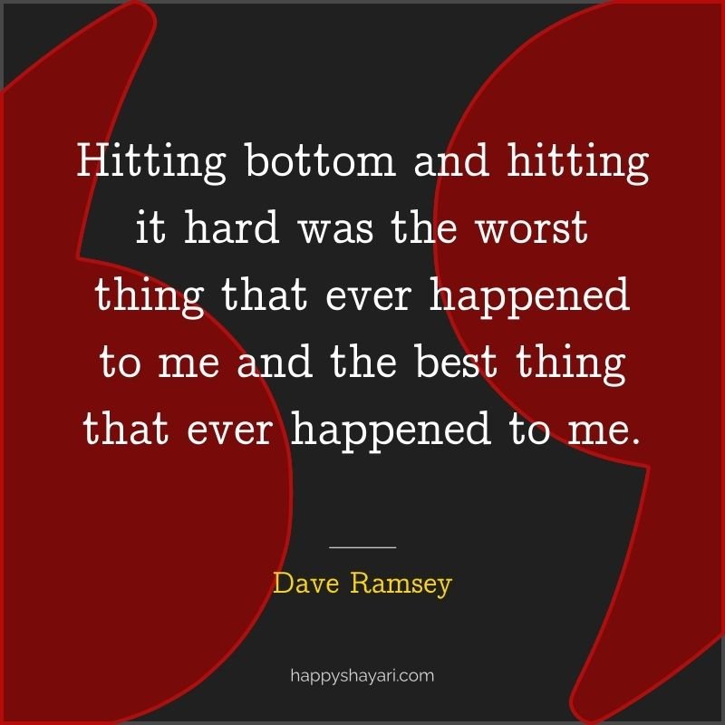 Hitting bottom and hitting it hard was the worst thing that ever happened to me and the best thing that ever happened to me.