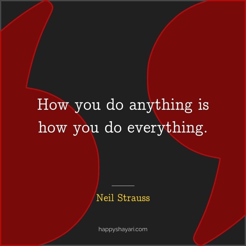 How you do anything is how you do everything.