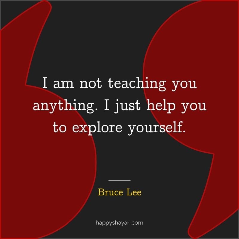 I am not teaching you anything. I just help you to explore yourself.