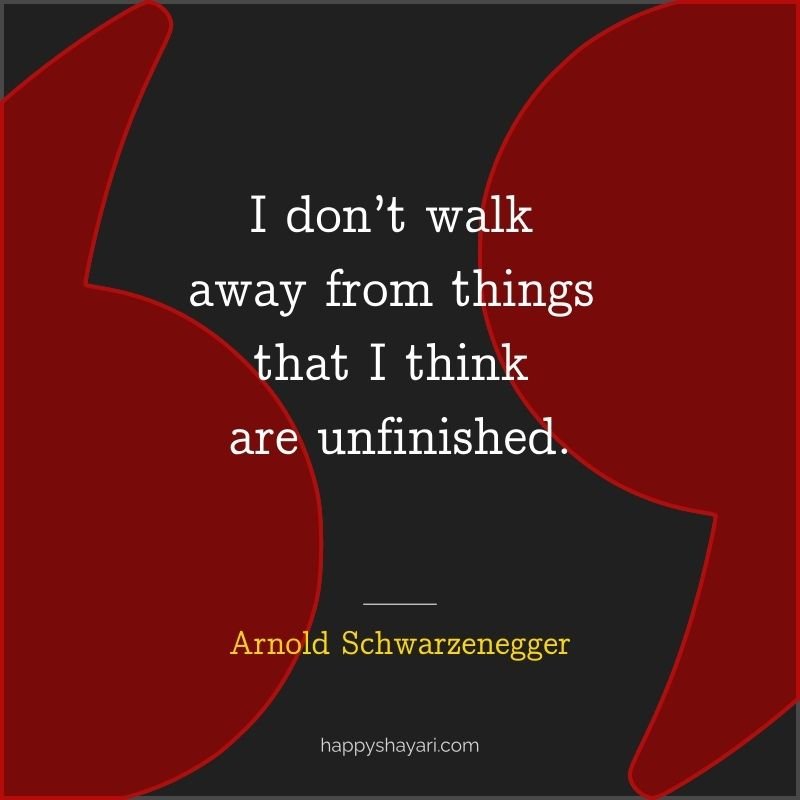 I don’t walk away from things that I think are unfinished.