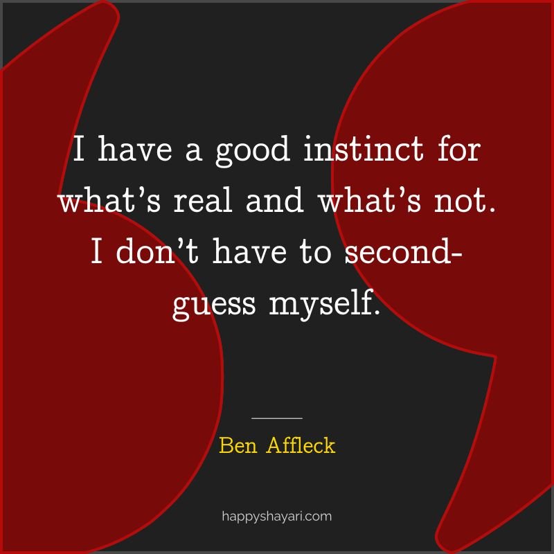 I have a good instinct for what’s real and what’s not. I don’t have to second guess myself.