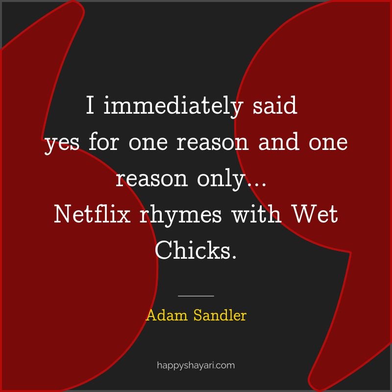 Adam Sandler Quotes: I immediately said yes for one reason and one reason only… Netflix rhymes with Wet Chicks.