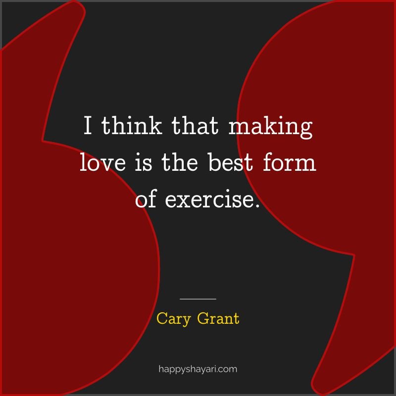 I think that making love is the best form of exercise. - by Cary Grant
