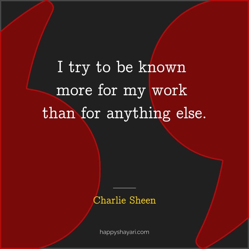 Charlie Sheen Quotes: I try to be known more for my work than for anything else. - By Charlie Sheen