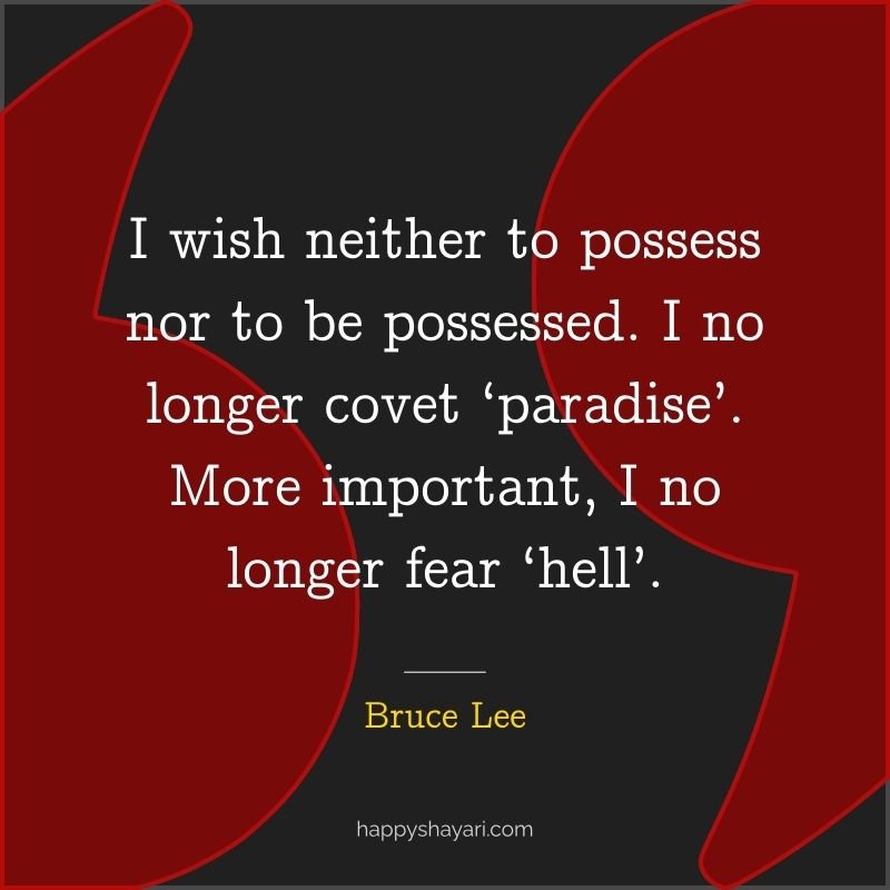 I wish neither to possess nor to be possessed. I no longer covet ‘paradise’. More important, I no longer fear ‘hell’.