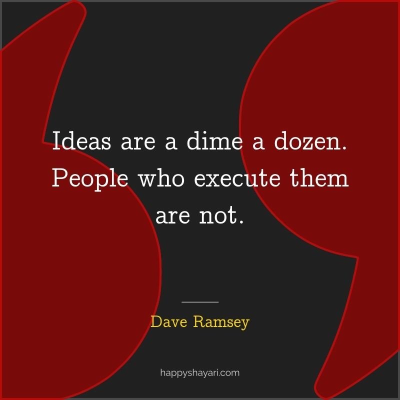 Ideas are a dime a dozen. People who execute them are not.
