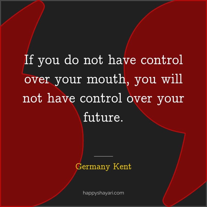 If you do not have control over your mouth, you will not have control over your future.
