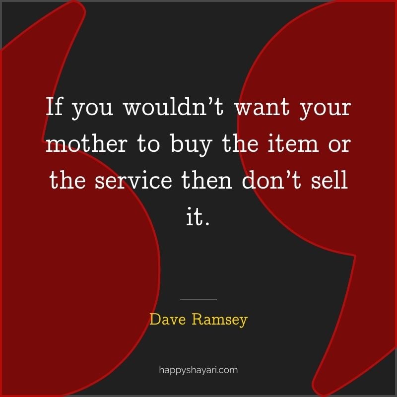 Dave Ramsey Quotes: If you wouldn’t want your mother to buy the item or the service then don’t sell it.