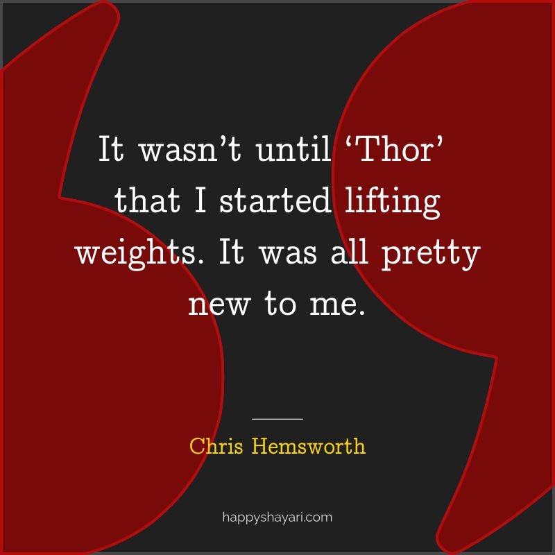 It wasn’t until ‘Thor’ that I started lifting weights. It was all pretty new to me.