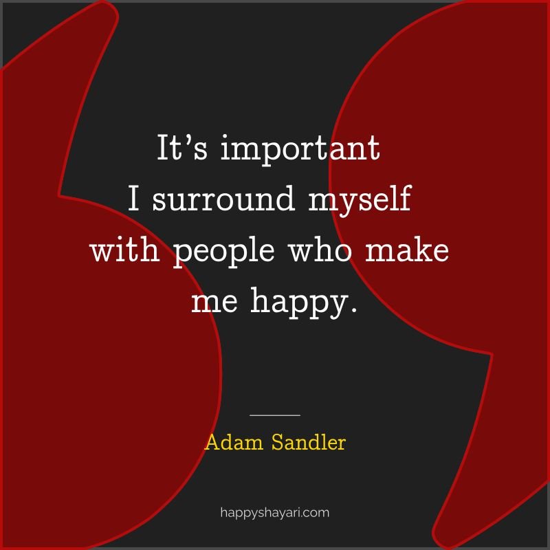 It’s important I surround myself with people who make me happy.