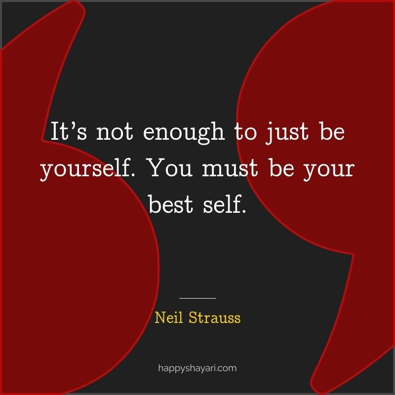 It’s not enough to just be yourself. You must be your best self.