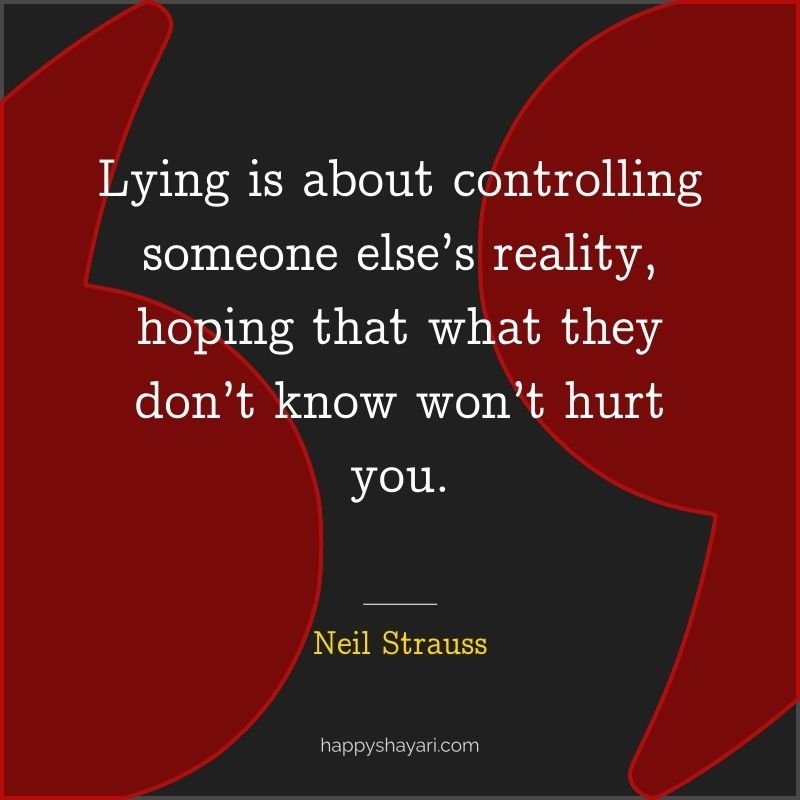 Lying is about controlling someone else’s reality, hoping that what they don’t know won’t hurt you.