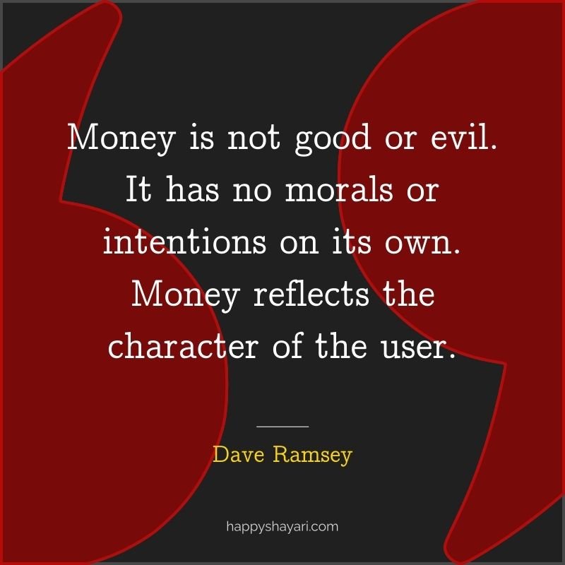 Money is not good or evil. It has no morals or intentions on its own. Money reflects the character of the user.