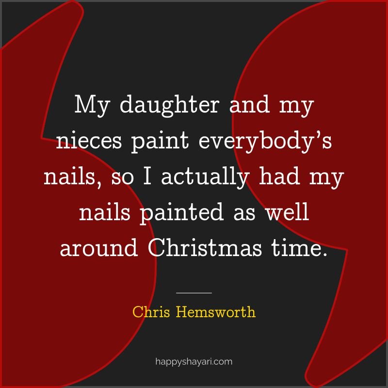 My daughter and my nieces paint everybody’s nails, so I actually had my nails painted as well around Christmas time.