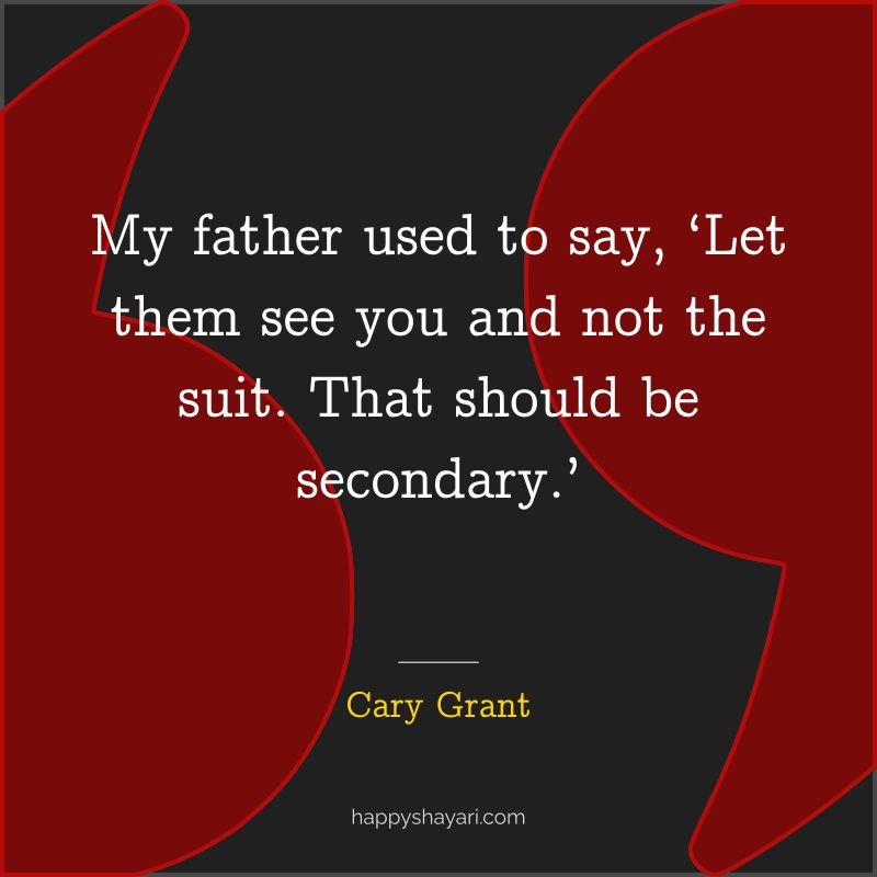 Cary Grant Quotes: My father used to say Let them see you and not the suit. That should be secondary