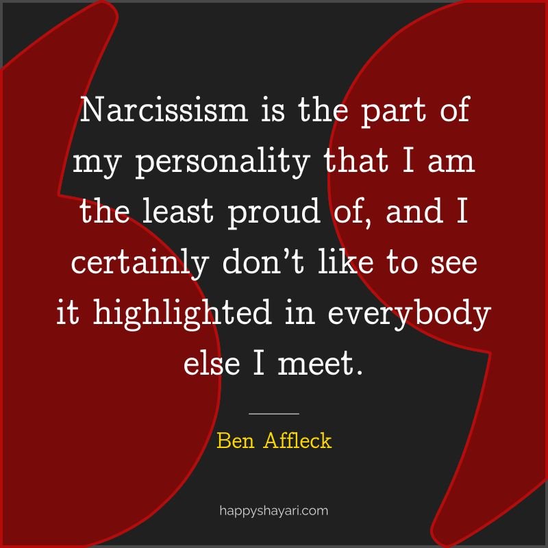 Narcissism is the part of my personality that I am the least proud of, and I certainly don’t like to see it highlighted in everybody else I meet.