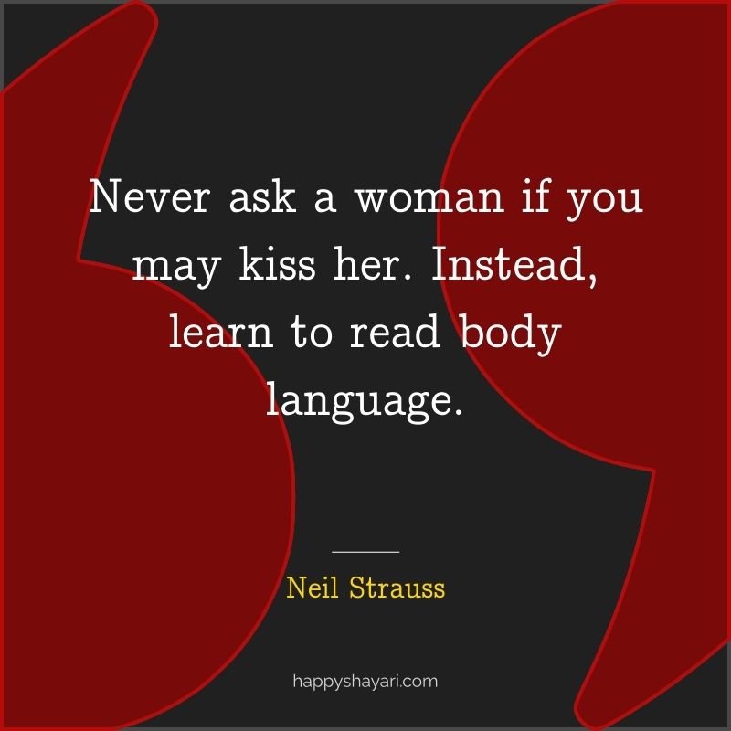 Never ask a woman if you may kiss her. Instead, learn to read body language.