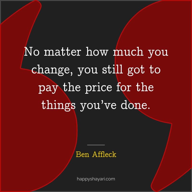 No matter how much you change, you still got to pay the price for the things you’ve done.