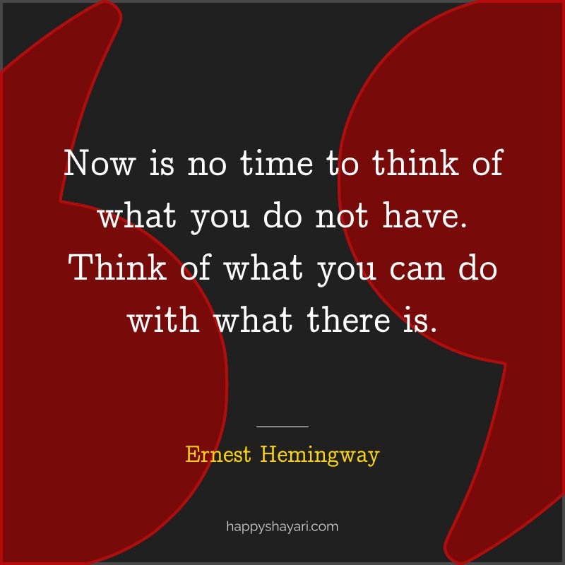 Now is no time to think of what you do not have. Think of what you can do with what there is.
