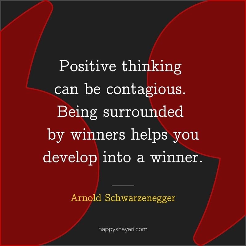 Positive thinking can be contagious. Being surrounded by winners helps you develop into a winner.