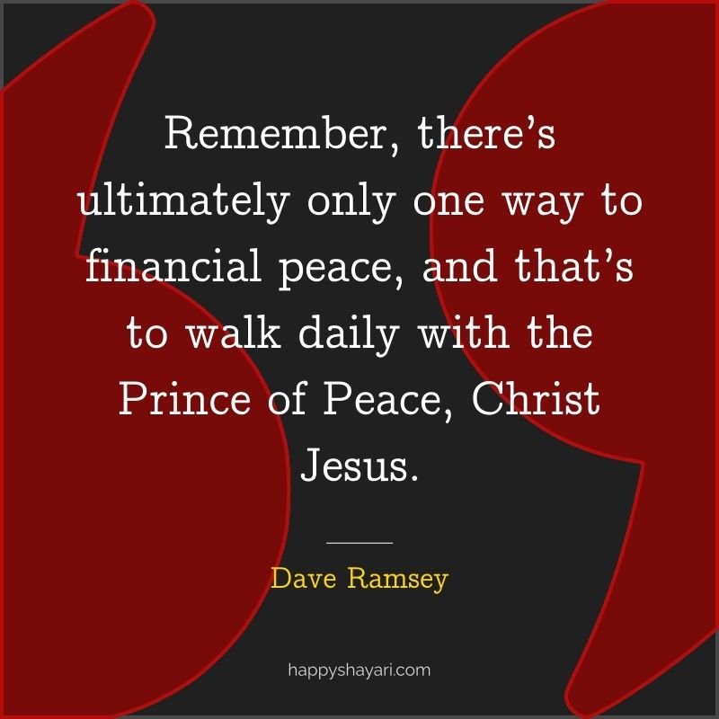 Remember, there’s ultimately only one way to financial peace, and that’s to walk daily with the Prince of Peace, Christ Jesus.