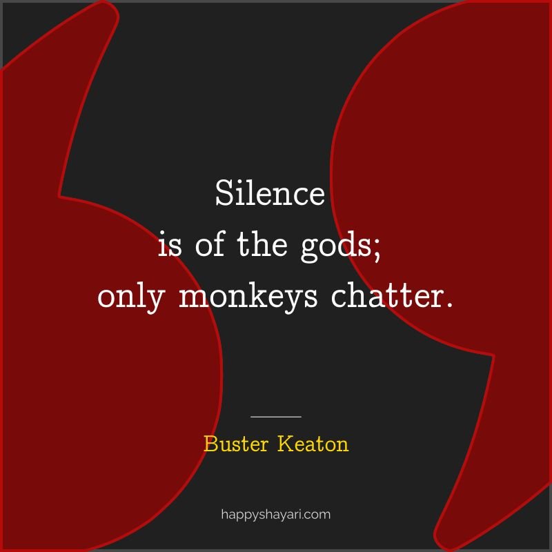 Silence is of the gods; only monkeys chatter. - By Buster Keaton
