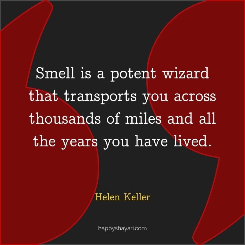 Quotes From Helen Keller: Smell is a potent wizard that transports you across thousands of miles and all the years you have lived.