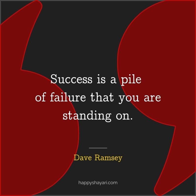 Success is a pile of failure that you are standing on.