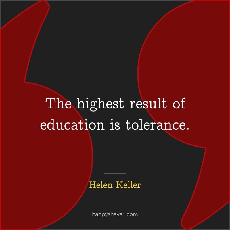 The highest result of education is tolerance.