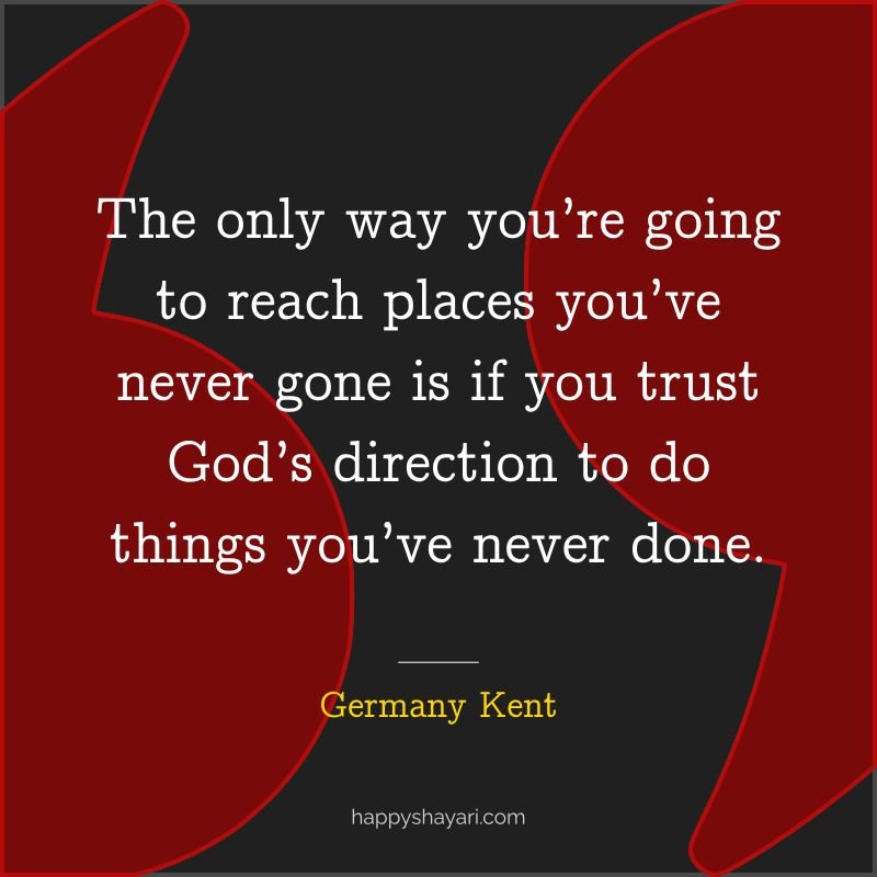 The only way you’re going to reach places you’ve never gone is if you trust God’s direction to do things you’ve never done.