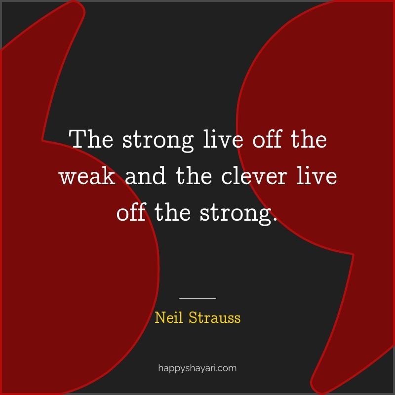 The strong live off the weak and the clever live off the strong.