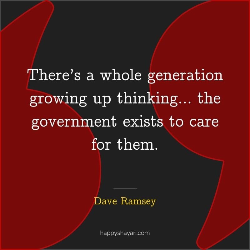 There’s a whole generation growing up thinking… the government exists to care for them.