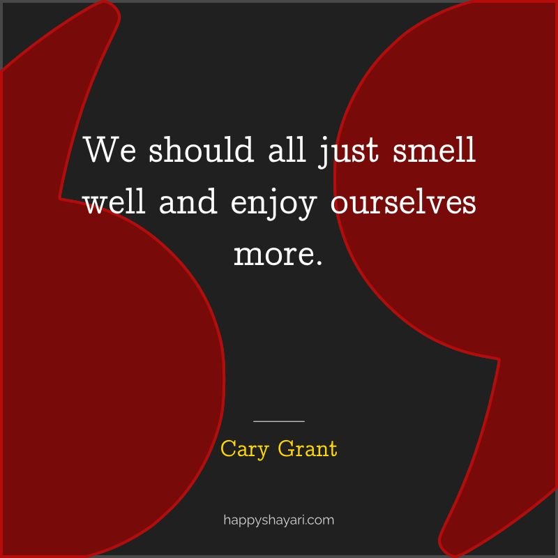 We should all just smell well and enjoy ourselves more.