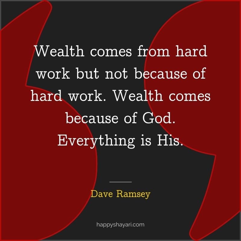 Wealth comes from hard work but not because of hard work. Wealth comes because of God. Everything is His.