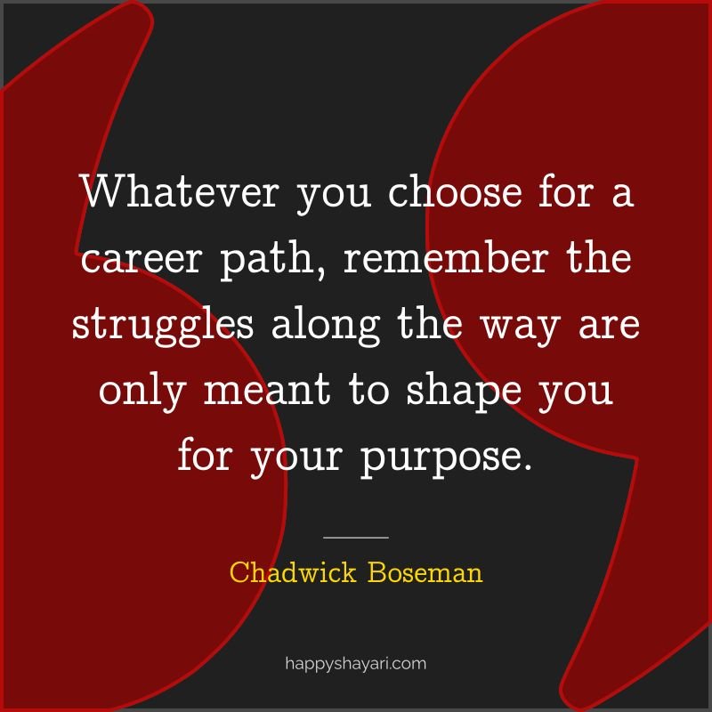 Whatever you choose for a career path, remember the struggles along the way are only meant to shape you for your purpose.