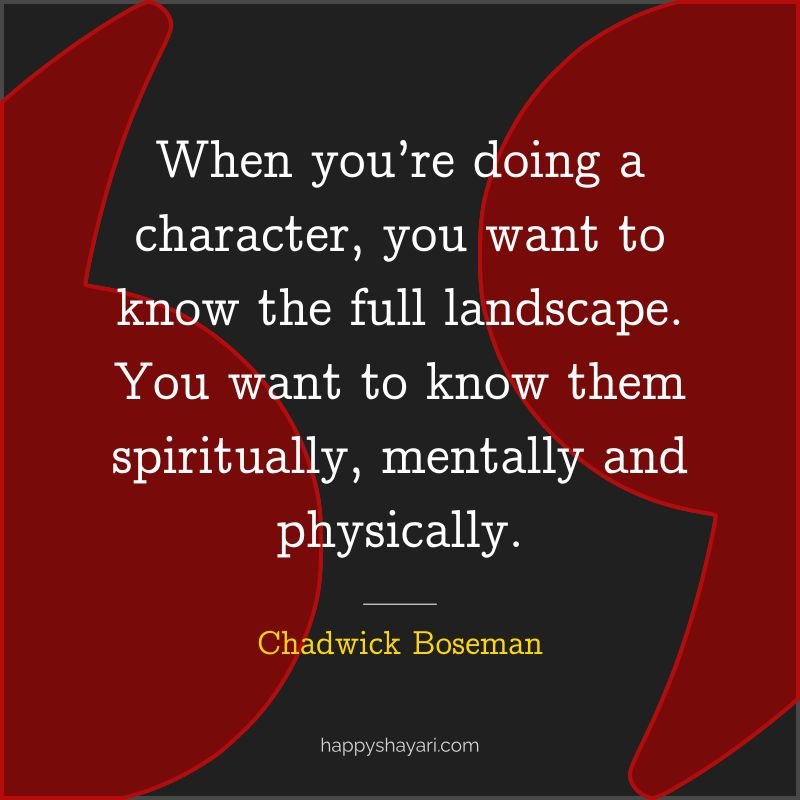 When you’re doing a character, you want to know the full landscape. You want to know them spiritually, mentally and physically. - by Chadwick Boseman

