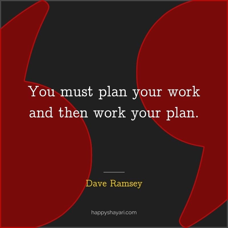 You must plan your work and then work your plan.
