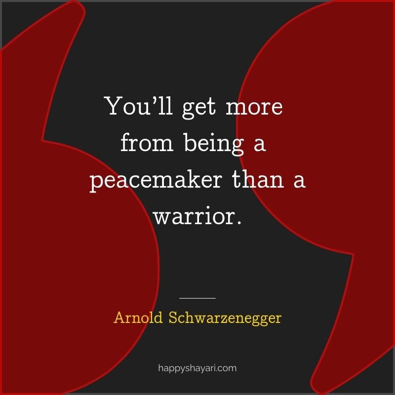 You’ll get more from being a peacemaker than a warrior.