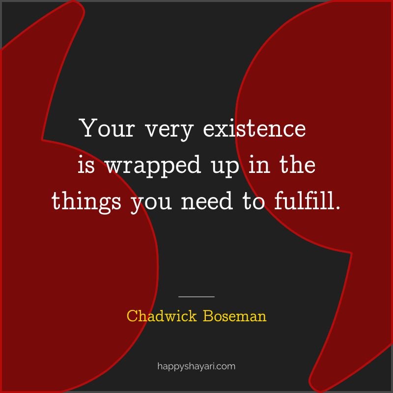 Chadwick Boseman Quotes: Your very existence is wrapped up in the things you need to fulfill.