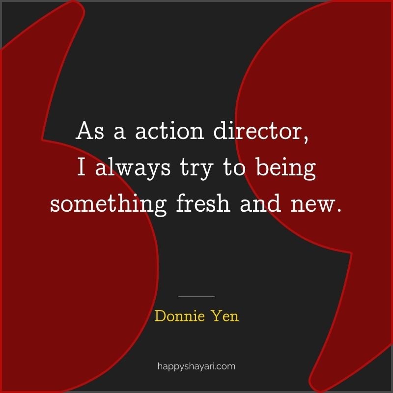 As a action director, I always try to being something fresh and new.