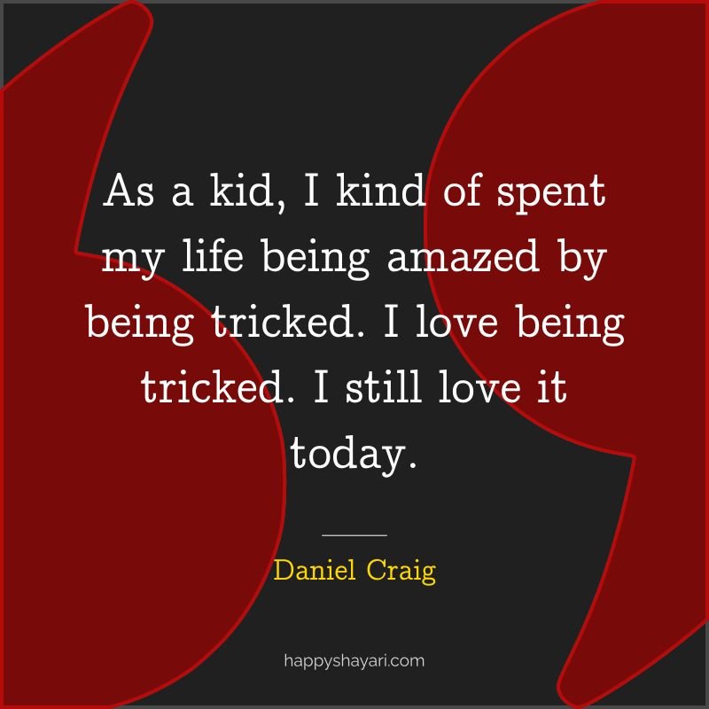 As a kid, I kind of spent my life being amazed by being tricked. I love being tricked. I still love it today.